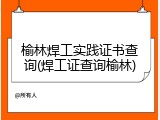 榆林焊工实践证书查询(焊工证查询榆林)