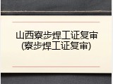 山西寮步焊工证复审(寮步焊工证复审)