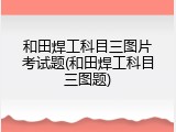 和田焊工科目三图片考试题(和田焊工科目三图题)