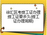 徐汇区考焊工证办理焊工证要多久(焊工证办理周期)