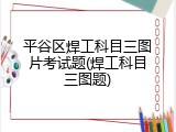 平谷区焊工科目三图片考试题(焊工科目三图题)