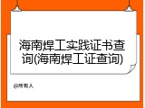 海南焊工实践证书查询(海南焊工证查询)