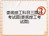 娄底焊工科目三图片考试题(娄底焊工考试图)