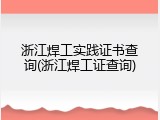 浙江焊工实践证书查询(浙江焊工证查询)