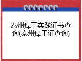 泰州焊工实践证书查询(泰州焊工证查询)