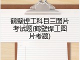 鹤壁焊工科目三图片考试题(鹤壁焊工图片考题)