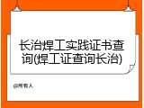 长治焊工实践证书查询(焊工证查询长治)