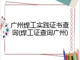 广州焊工实践证书查询(焊工证查询广州)