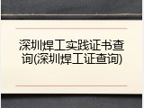 深圳焊工实践证书查询(深圳焊工证查询)