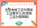 东营考焊工证办理焊工证要多久(东营焊工证办理周期)