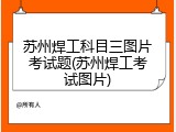 苏州焊工科目三图片考试题(苏州焊工考试图片)