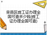 荣昌区焊工证办理全国可查多少钱(焊工证办理全国可查)