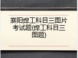 襄阳焊工科目三图片考试题(焊工科目三图题)