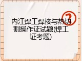 内江焊工焊接与热切割操作证试题(焊工证考题)