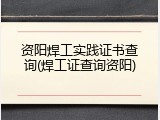 资阳焊工实践证书查询(焊工证查询资阳)