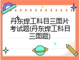 丹东焊工科目三图片考试题(丹东焊工科目三图题)