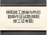 绵阳焊工焊接与热切割操作证试题(绵阳焊工证考题)