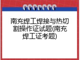 南充焊工焊接与热切割操作证试题(南充焊工证考题)