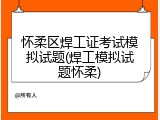 怀柔区焊工证考试模拟试题(焊工模拟试题怀柔)