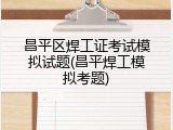 昌平区焊工证考试模拟试题(昌平焊工模拟考题)