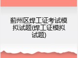 蓟州区焊工证考试模拟试题(焊工证模拟试题)