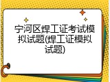 宁河区焊工证考试模拟试题(焊工证模拟试题)