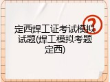 定西焊工证考试模拟试题(焊工模拟考题定西)