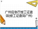 广州应急厅焊工证查询(焊工证查询广州)
