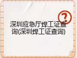 深圳应急厅焊工证查询(深圳焊工证查询)