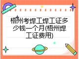 梧州考焊工焊工证多少钱一个月(梧州焊工证费用)