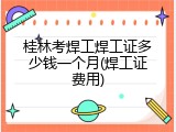 桂林考焊工焊工证多少钱一个月(焊工证费用)
