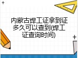 内蒙古焊工证拿到证多久可以查到(焊工证查询时间)