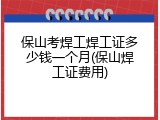保山考焊工焊工证多少钱一个月(保山焊工证费用)