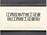 江西应急厅焊工证查询(江西焊工证查询)