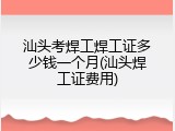汕头考焊工焊工证多少钱一个月(汕头焊工证费用)