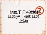 上饶焊工证考试模拟试题(焊工模拟试题上饶)