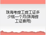 珠海考焊工焊工证多少钱一个月(珠海焊工证费用)