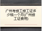 广州考焊工焊工证多少钱一个月(广州焊工证费用)