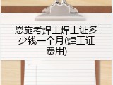 恩施考焊工焊工证多少钱一个月(焊工证费用)