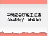 阜新应急厅焊工证查询(阜新焊工证查询)