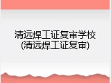 清远焊工证复审学校(清远焊工证复审)
