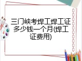 三门峡考焊工焊工证多少钱一个月(焊工证费用)