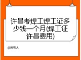 许昌考焊工焊工证多少钱一个月(焊工证许昌费用)
