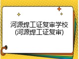 河源焊工证复审学校(河源焊工证复审)