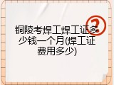 铜陵考焊工焊工证多少钱一个月(焊工证费用多少)