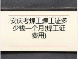 安庆考焊工焊工证多少钱一个月(焊工证费用)