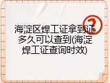 海淀区焊工证拿到证多久可以查到(海淀焊工证查询时效)