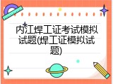 内江焊工证考试模拟试题(焊工证模拟试题)