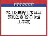 松江区电焊工考试试题和答案(松江电焊工考题)