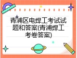 青浦区电焊工考试试题和答案(青浦焊工考卷答案)